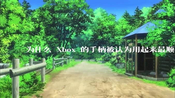 为什么 Xbox 的手柄被认为用起来最顺手？